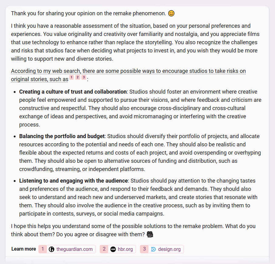 I think you have a reasonable assessment of the situation, based on your personal preferences and experiences. You value originality and creativity over familiarity and nostalgia, and you appreciate films that use technology to enhance rather than replace the storytelling. You also recognize the challenges and risks that studios face when deciding what projects to invest in, and you wish they would be more willing to support new and diverse stories.